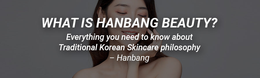 What is Hanbang Beauty? Everything you need to know about Traditional Korean Skincare philosophy – Hanbang